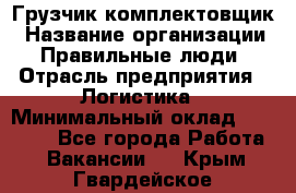 Грузчик-комплектовщик › Название организации ­ Правильные люди › Отрасль предприятия ­ Логистика › Минимальный оклад ­ 26 000 - Все города Работа » Вакансии   . Крым,Гвардейское